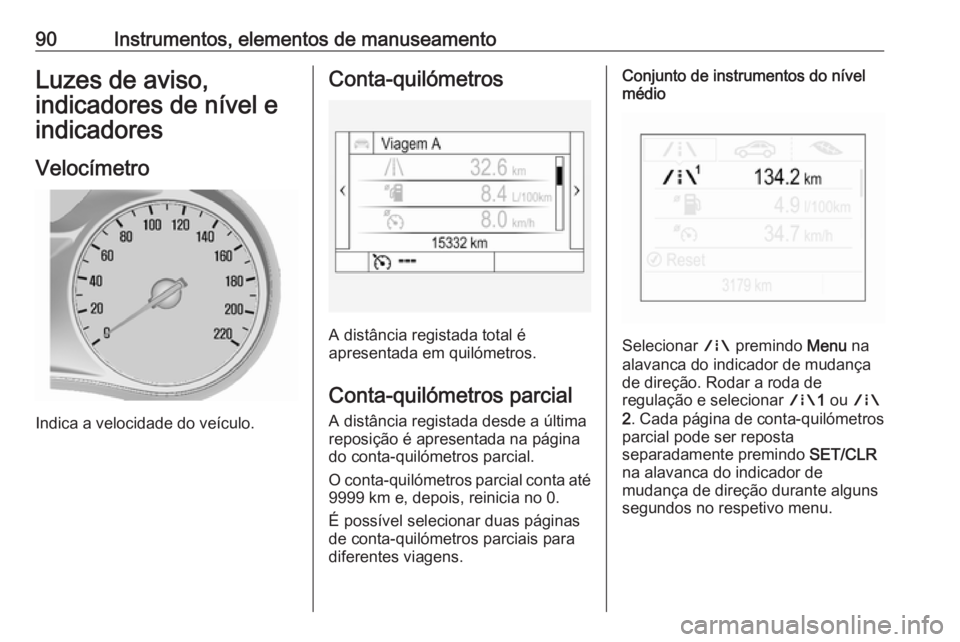 OPEL MOKKA X 2018  Manual de Informação e Lazer (in Portugues) 90Instrumentos, elementos de manuseamentoLuzes de aviso,
indicadores de nível e
indicadores
Velocímetro
Indica a velocidade do veículo.
Conta-quilómetros
A distância registada total é
apresentad