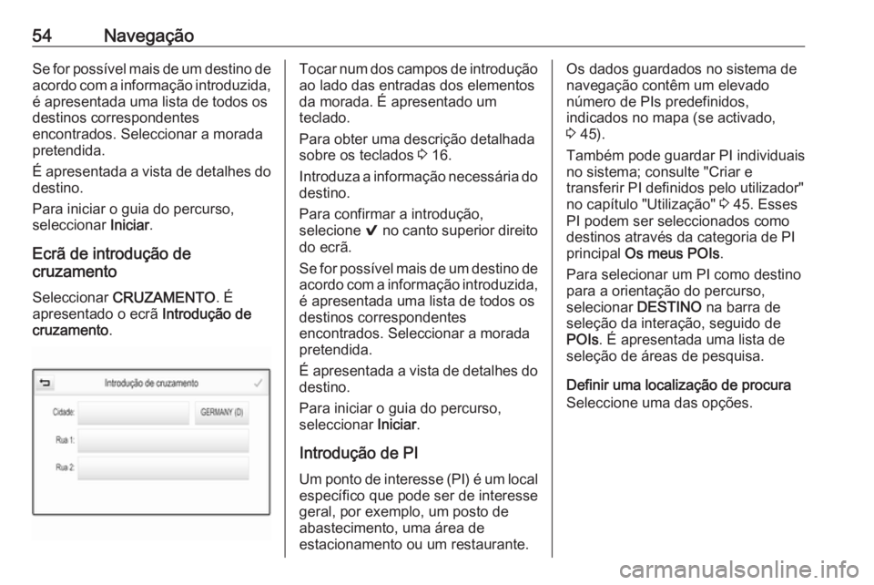 OPEL MOKKA X 2018 Manual de Instruções (in Portugues) 54NavegaçãoSe for possível mais de um destino de
acordo com a informação introduzida,
é apresentada uma lista de todos os
destinos correspondentes
encontrados. Seleccionar a morada
pretendida.
OPEL MOKKA X 2018 Manual de Instruções (in Portugues) 54NavegaçãoSe for possível mais de um destino de
acordo com a informação introduzida,
é apresentada uma lista de todos os
destinos correspondentes
encontrados. Seleccionar a morada
pretendida.
