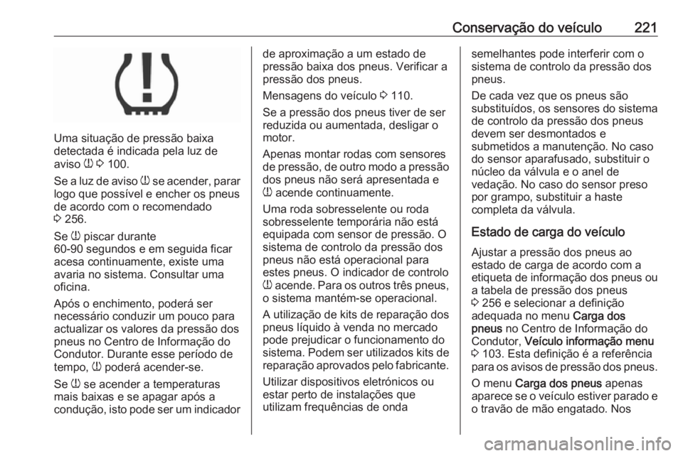 OPEL MOKKA X 2018.5 Manual de Informação e Lazer (in Portugues) Conservação do veículo221
Uma situação de pressão baixa
detectada é indicada pela luz de
aviso w 3 100.
Se a luz de aviso w se acender, parar
logo que possível e encher os pneus
de acordo c OPEL MOKKA X 2018.5 Manual de Informação e Lazer (in Portugues) Conservação do veículo221
Uma situação de pressão baixa
detectada é indicada pela luz de
aviso w 3 100.
Se a luz de aviso w se acender, parar
logo que possível e encher os pneus
de acordo c