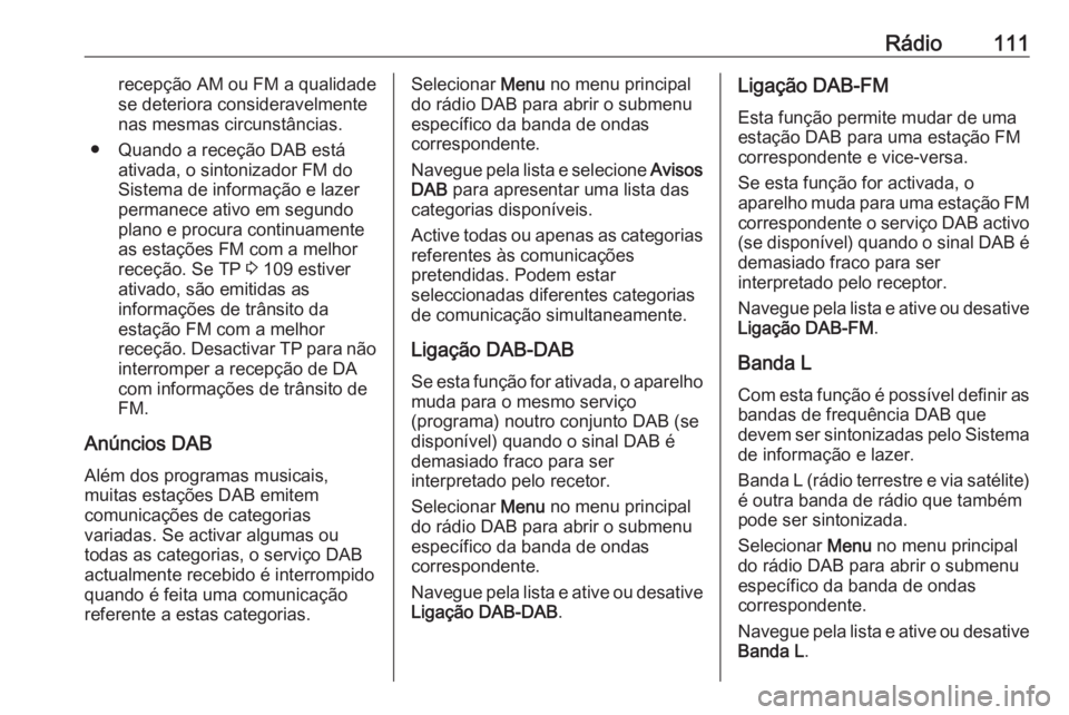 OPEL MOKKA X 2018.5 Manual de Instruções (in Portugues) Rádio111recepção AM ou FM a qualidade
se deteriora consideravelmente
nas mesmas circunstâncias.
● Quando a receção DAB está ativada, o sintonizador FM doSistema de informação e lazer
perman OPEL MOKKA X 2018.5 Manual de Instruções (in Portugues) Rádio111recepção AM ou FM a qualidade
se deteriora consideravelmente
nas mesmas circunstâncias.
● Quando a receção DAB está ativada, o sintonizador FM doSistema de informação e lazer
perman