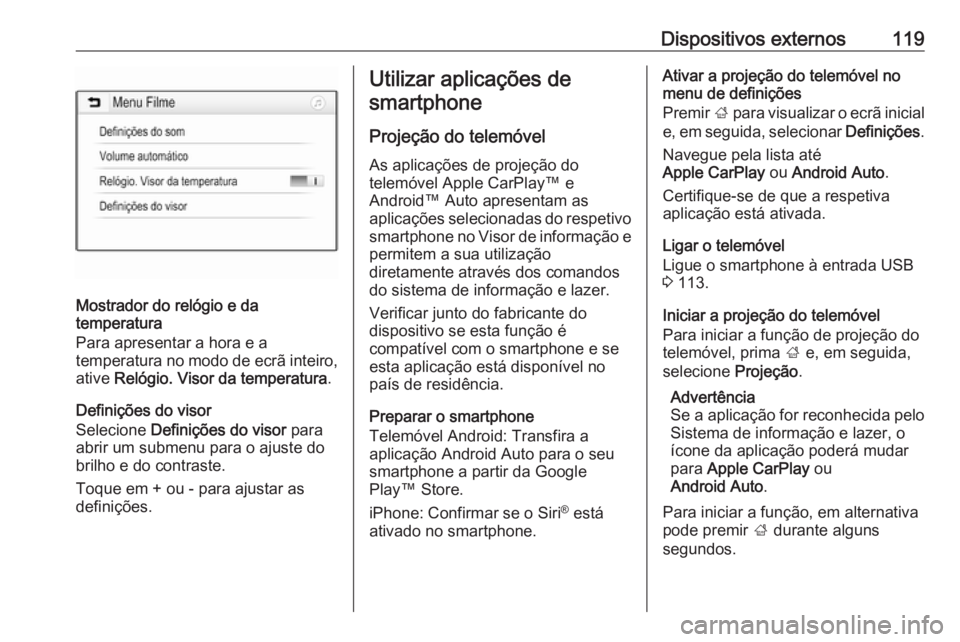 OPEL MOKKA X 2018.5 Manual de Instruções (in Portugues) Dispositivos externos119
Mostrador do relógio e da
temperatura
Para apresentar a hora e a
temperatura no modo de ecrã inteiro, ative Relógio. Visor da temperatura .
Definições do visor Selecione OPEL MOKKA X 2018.5 Manual de Instruções (in Portugues) Dispositivos externos119
Mostrador do relógio e da
temperatura
Para apresentar a hora e a
temperatura no modo de ecrã inteiro, ative Relógio. Visor da temperatura .
Definições do visor Selecione