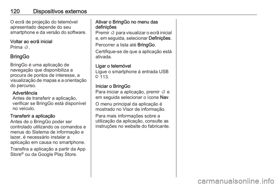 OPEL MOKKA X 2018.5 Manual de Instruções (in Portugues) 120Dispositivos externosO ecrã de projeção do telemóvel
apresentado depende do seu
smartphone e da versão do software.
Voltar ao ecrã inicial
Prima ;.
BringGo
BringGo é uma aplicação de
nave OPEL MOKKA X 2018.5 Manual de Instruções (in Portugues) 120Dispositivos externosO ecrã de projeção do telemóvel
apresentado depende do seu
smartphone e da versão do software.
Voltar ao ecrã inicial
Prima ;.
BringGo
BringGo é uma aplicação de
nave