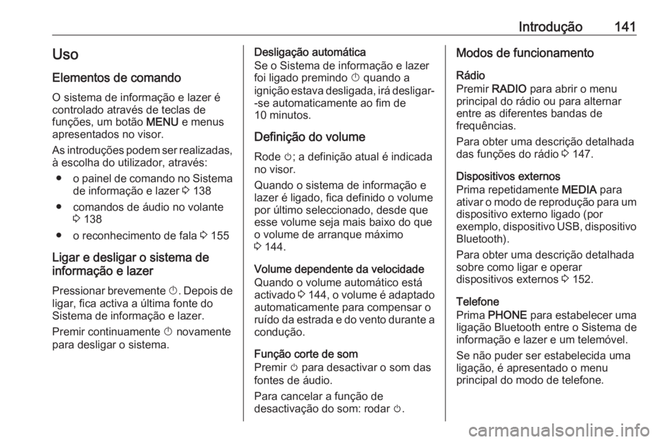 OPEL MOKKA X 2018.5 Manual de Instruções (in Portugues) Introdução141Uso
Elementos de comando O sistema de informação e lazer é
controlado através de teclas de
funções, um botão MENU e menus
apresentados no visor.
As introduções podem ser reali OPEL MOKKA X 2018.5 Manual de Instruções (in Portugues) Introdução141Uso
Elementos de comando O sistema de informação e lazer é
controlado através de teclas de
funções, um botão MENU e menus
apresentados no visor.
As introduções podem ser reali
