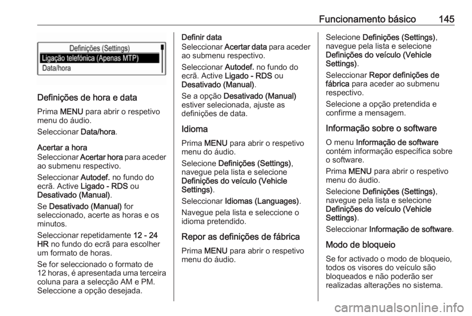 OPEL MOKKA X 2018.5 Manual de Instruções (in Portugues) Funcionamento básico145
Definições de hora e dataPrima MENU para abrir o respetivo
menu do áudio.
Seleccionar Data/hora.
Acertar a hora
Seleccionar Acertar hora para aceder
ao submenu respecti OPEL MOKKA X 2018.5 Manual de Instruções (in Portugues) Funcionamento básico145
Definições de hora e dataPrima MENU para abrir o respetivo
menu do áudio.
Seleccionar Data/hora.
Acertar a hora
Seleccionar Acertar hora para aceder
ao submenu respecti