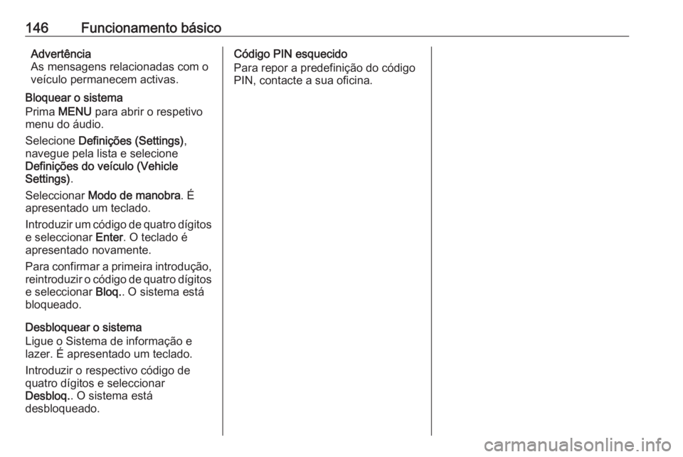 OPEL MOKKA X 2018.5 Manual de Instruções (in Portugues) 146Funcionamento básicoAdvertência
As mensagens relacionadas com o
veículo permanecem activas.
Bloquear o sistema
Prima MENU para abrir o respetivo
menu do áudio.
Selecione Definições (Settin OPEL MOKKA X 2018.5 Manual de Instruções (in Portugues) 146Funcionamento básicoAdvertência
As mensagens relacionadas com o
veículo permanecem activas.
Bloquear o sistema
Prima MENU para abrir o respetivo
menu do áudio.
Selecione Definições (Settin