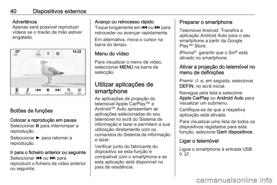 OPEL MOKKA X 2018.5 Manual de Instruções (in Portugues) 40Dispositivos externosAdvertência
Apenas será possível reproduzir
vídeos se o travão de mão estiver
engatado.
Botões de funções
Colocar a reprodução em pausa
Seleccionar = para interrompe OPEL MOKKA X 2018.5 Manual de Instruções (in Portugues) 40Dispositivos externosAdvertência
Apenas será possível reproduzir
vídeos se o travão de mão estiver
engatado.
Botões de funções
Colocar a reprodução em pausa
Seleccionar = para interrompe