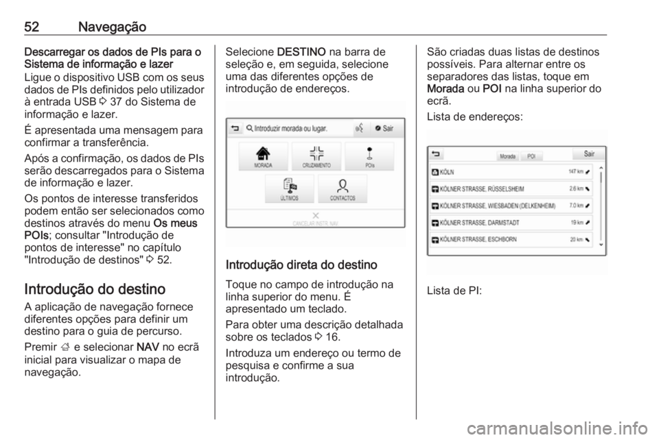 OPEL MOKKA X 2018.5 Manual de Instruções (in Portugues) 52NavegaçãoDescarregar os dados de PIs para o
Sistema de informação e lazer
Ligue o dispositivo USB com os seus dados de PIs definidos pelo utilizador
à entrada USB 3 37 do Sistema de
informaç OPEL MOKKA X 2018.5 Manual de Instruções (in Portugues) 52NavegaçãoDescarregar os dados de PIs para o
Sistema de informação e lazer
Ligue o dispositivo USB com os seus dados de PIs definidos pelo utilizador
à entrada USB 3 37 do Sistema de
informaç