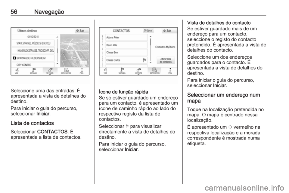 OPEL MOKKA X 2018.5 Manual de Instruções (in Portugues) 56Navegação
Seleccione uma das entradas. É
apresentada a vista de detalhes do
destino.
Para iniciar o guia do percurso,
seleccionar Iniciar.
Lista de contactos Seleccionar CONTACTOS . É
apresent OPEL MOKKA X 2018.5 Manual de Instruções (in Portugues) 56Navegação
Seleccione uma das entradas. É
apresentada a vista de detalhes do
destino.
Para iniciar o guia do percurso,
seleccionar Iniciar.
Lista de contactos Seleccionar CONTACTOS . É
apresent
