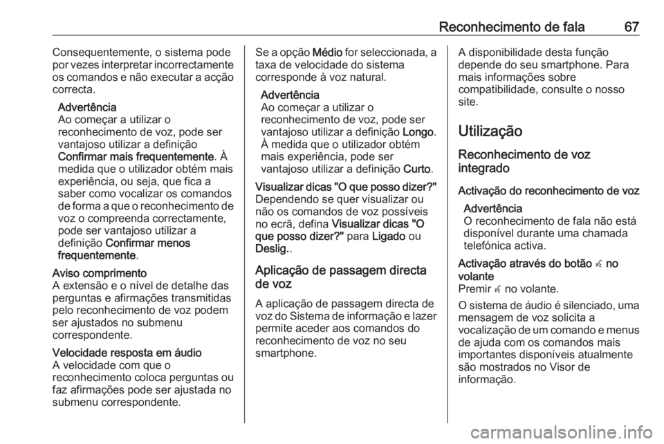 OPEL MOKKA X 2018.5 Manual de Instruções (in Portugues) Reconhecimento de fala67Consequentemente, o sistema pode
por vezes interpretar incorrectamente
os comandos e não executar a acção correcta.
Advertência
Ao começar a utilizar o
reconhecimento de v OPEL MOKKA X 2018.5 Manual de Instruções (in Portugues) Reconhecimento de fala67Consequentemente, o sistema pode
por vezes interpretar incorrectamente
os comandos e não executar a acção correcta.
Advertência
Ao começar a utilizar o
reconhecimento de v