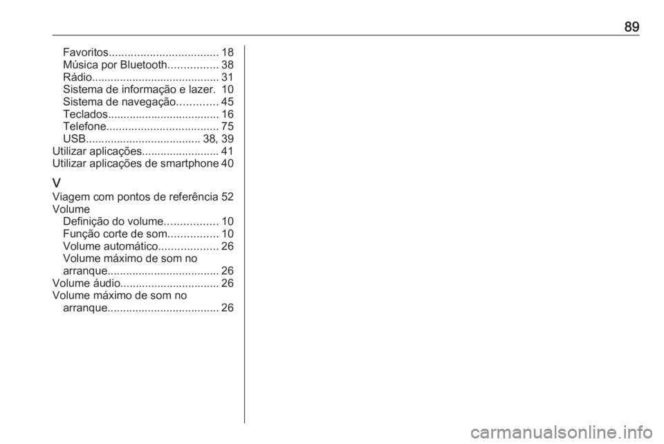 OPEL MOKKA X 2018.5 Manual de Instruções (in Portugues) 89Favoritos................................... 18
Música por Bluetooth ................38
Rádio ......................................... 31
Sistema de informação e lazer. 10
Sistema de navegaçã OPEL MOKKA X 2018.5 Manual de Instruções (in Portugues) 89Favoritos................................... 18
Música por Bluetooth ................38
Rádio ......................................... 31
Sistema de informação e lazer. 10
Sistema de navegaçã