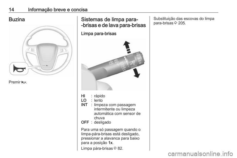 OPEL MOKKA X 2019  Manual de Instruções (in Portugues) 14Informação breve e concisaBuzina
Premir j.
Sistemas de limpa para-
-brisas e de lava para-brisas
Limpa para-brisasHI:rápidoLO:lentoINT:limpeza com passagem
intermitente ou limpeza
automática com