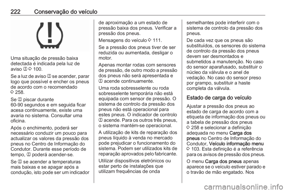 OPEL MOKKA X 2019 Manual de Instruções (in Portugues) 222Conservação do veículo
Uma situação de pressão baixa
detectada é indicada pela luz de
aviso w 3 100.
Se a luz de aviso w se acender, parar
logo que possível e encher os pneus
de acordo c OPEL MOKKA X 2019 Manual de Instruções (in Portugues) 222Conservação do veículo
Uma situação de pressão baixa
detectada é indicada pela luz de
aviso w 3 100.
Se a luz de aviso w se acender, parar
logo que possível e encher os pneus
de acordo c