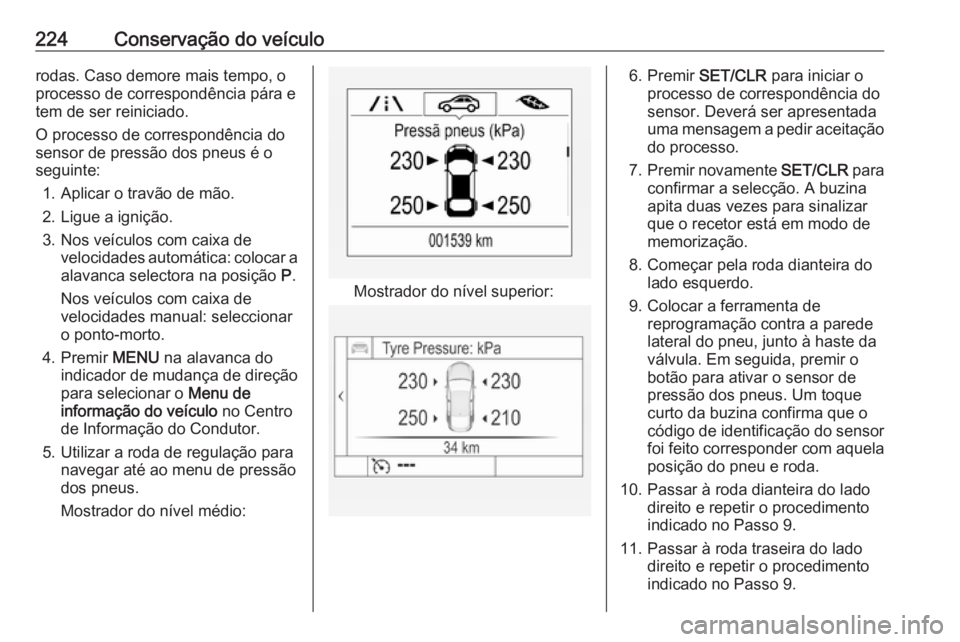 OPEL MOKKA X 2019 Manual de Instruções (in Portugues) 224Conservação do veículorodas. Caso demore mais tempo, o
processo de correspondência pára e tem de ser reiniciado.
O processo de correspondência do
sensor de pressão dos pneus é o
seguinte:
1 OPEL MOKKA X 2019 Manual de Instruções (in Portugues) 224Conservação do veículorodas. Caso demore mais tempo, o
processo de correspondência pára e tem de ser reiniciado.
O processo de correspondência do
sensor de pressão dos pneus é o
seguinte:
1