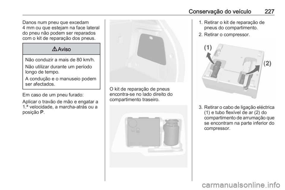 OPEL MOKKA X 2019 Manual de Instruções (in Portugues) Conservação do veículo227Danos num pneu que excedam
4 mm ou que estejam na face lateral
do pneu não podem ser reparados
com o kit de reparação dos pneus.9 Aviso
Não conduzir a mais de 80 km/h.
OPEL MOKKA X 2019 Manual de Instruções (in Portugues) Conservação do veículo227Danos num pneu que excedam
4 mm ou que estejam na face lateral
do pneu não podem ser reparados
com o kit de reparação dos pneus.9 Aviso
Não conduzir a mais de 80 km/h.