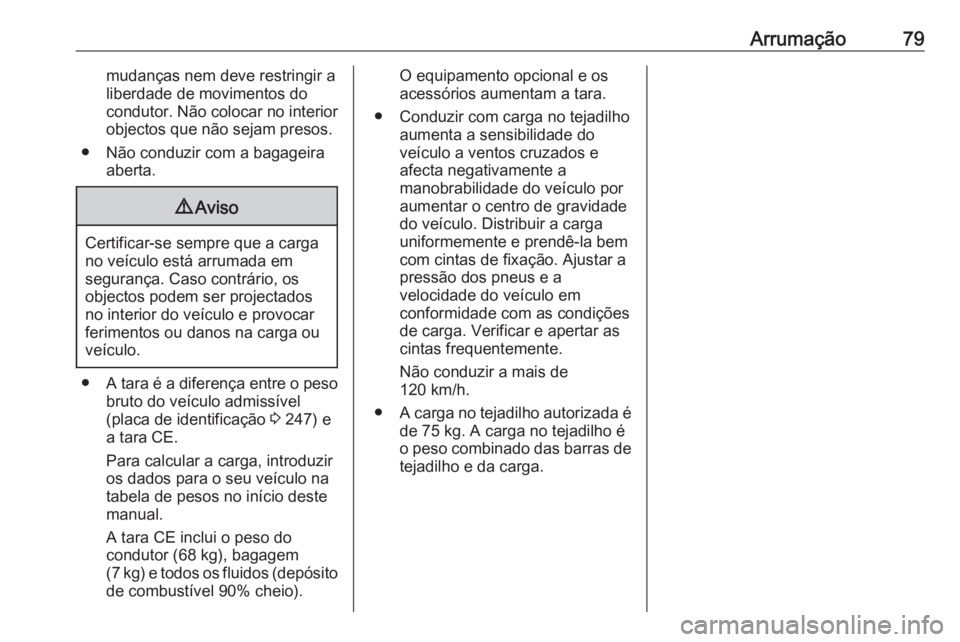 OPEL MOKKA X 2019  Manual de Instruções (in Portugues) Arrumação79mudanças nem deve restringir a
liberdade de movimentos do condutor. Não colocar no interior objectos que não sejam presos.
● Não conduzir com a bagageira aberta.9Aviso
Certificar-se