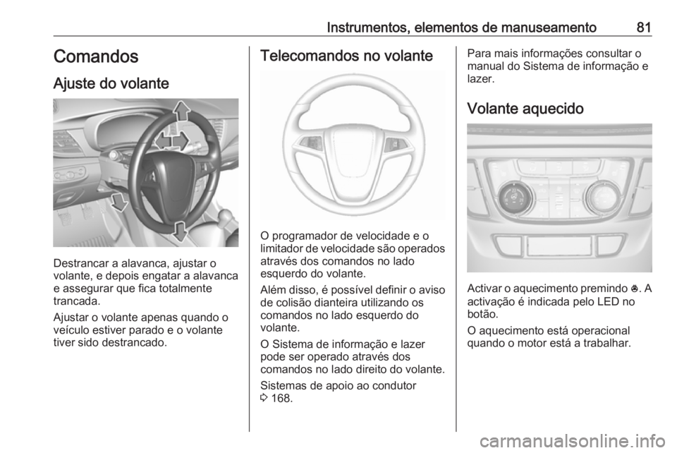 OPEL MOKKA X 2019  Manual de Instruções (in Portugues) Instrumentos, elementos de manuseamento81Comandos
Ajuste do volante
Destrancar a alavanca, ajustar o
volante, e depois engatar a alavanca
e assegurar que fica totalmente
trancada.
Ajustar o volante ap