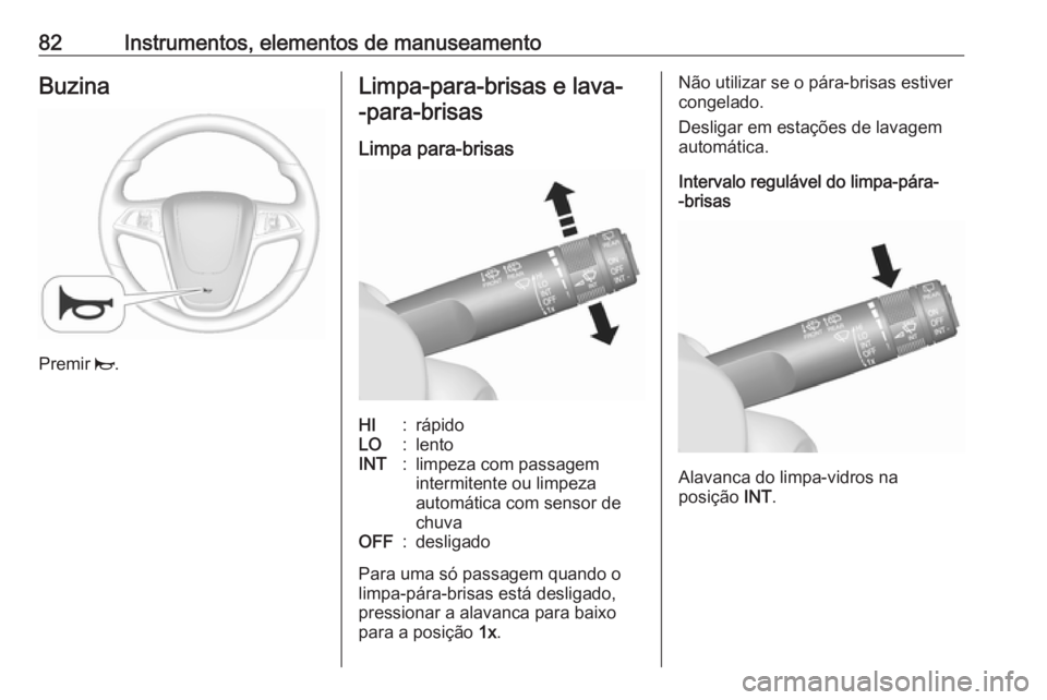 OPEL MOKKA X 2019  Manual de Instruções (in Portugues) 82Instrumentos, elementos de manuseamentoBuzina
Premir j.
Limpa-para-brisas e lava-
-para-brisas
Limpa para-brisasHI:rápidoLO:lentoINT:limpeza com passagem
intermitente ou limpeza
automática com sen