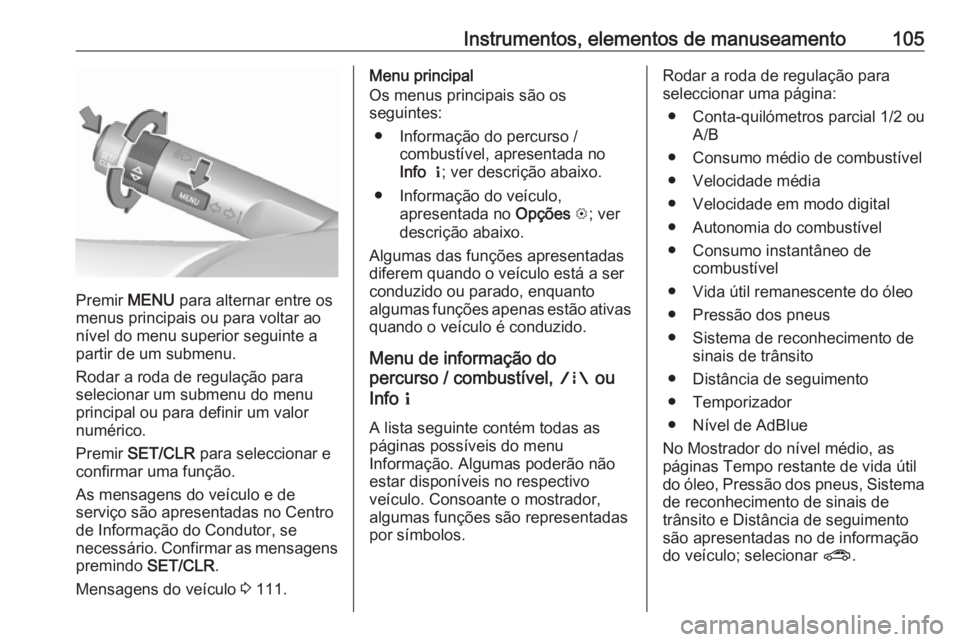 OPEL MOKKA X 2019.5  Manual de Instruções (in Portugues) Instrumentos, elementos de manuseamento105
Premir MENU para alternar entre os
menus principais ou para voltar ao
nível do menu superior seguinte a
partir de um submenu.
Rodar a roda de regulação pa