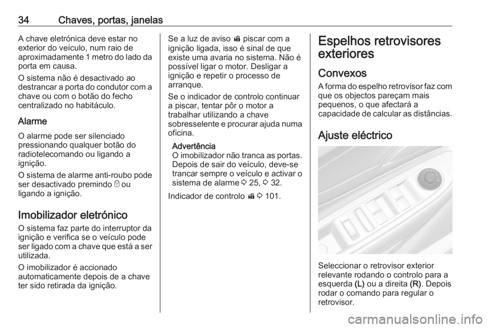 OPEL MOKKA X 2019.5  Manual de Instruções (in Portugues) 34Chaves, portas, janelasA chave eletrónica deve estar no
exterior do veículo, num raio de
aproximadamente 1 metro do lado da
porta em causa.
O sistema não é desactivado ao
destrancar a porta do c