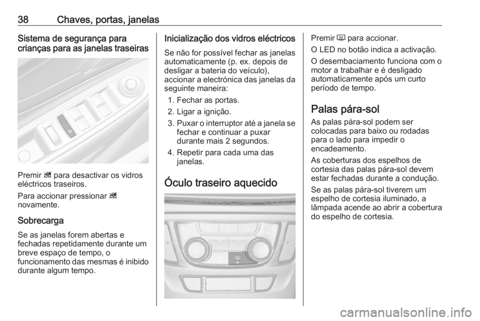 OPEL MOKKA X 2019.5  Manual de Instruções (in Portugues) 38Chaves, portas, janelasSistema de segurança para
crianças para as janelas traseiras
Premir  z para desactivar os vidros
eléctricos traseiros.
Para accionar pressionar  z
novamente.
Sobrecarga Se 