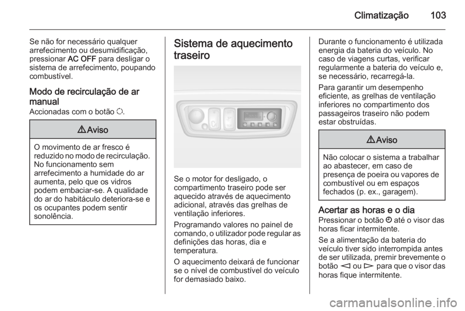 OPEL MOVANO_B 2014 Manual de Instruções (in Portugues) Climatização103
Se não for necessário qualquer
arrefecimento ou desumidificação,
pressionar AC OFF para desligar o
sistema de arrefecimento, poupando
combustível.
Modo de recirculação de ar
OPEL MOVANO_B 2014 Manual de Instruções (in Portugues) Climatização103
Se não for necessário qualquer
arrefecimento ou desumidificação,
pressionar AC OFF para desligar o
sistema de arrefecimento, poupando
combustível.
Modo de recirculação de ar