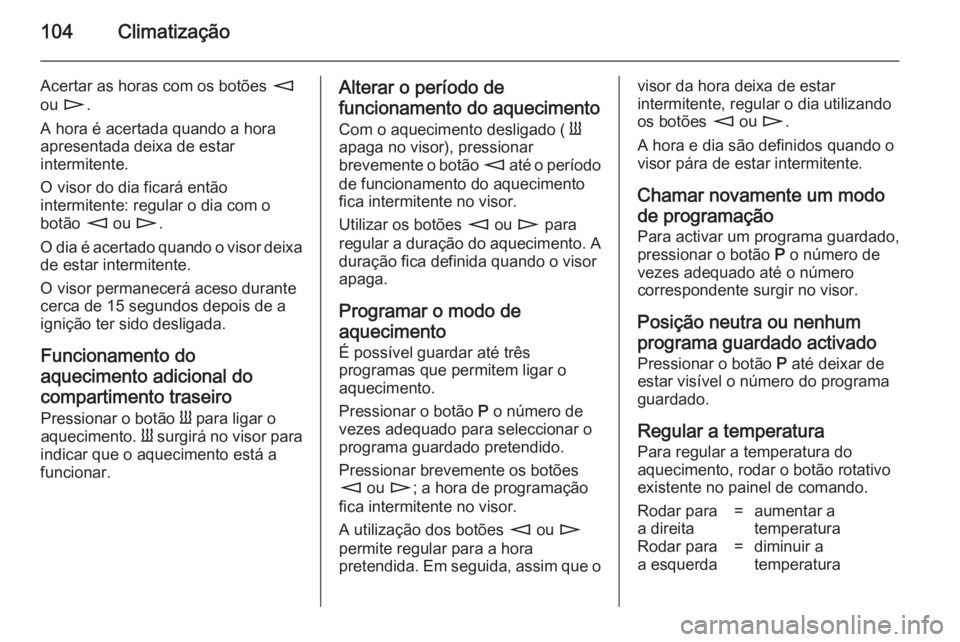 OPEL MOVANO_B 2014 Manual de Instruções (in Portugues) 104Climatização
Acertar as horas com os botões m
ou n .
A hora é acertada quando a hora apresentada deixa de estar
intermitente.
O visor do dia ficará então
intermitente: regular o dia com o
bo OPEL MOVANO_B 2014 Manual de Instruções (in Portugues) 104Climatização
Acertar as horas com os botões m
ou n .
A hora é acertada quando a hora apresentada deixa de estar
intermitente.
O visor do dia ficará então
intermitente: regular o dia com o
bo