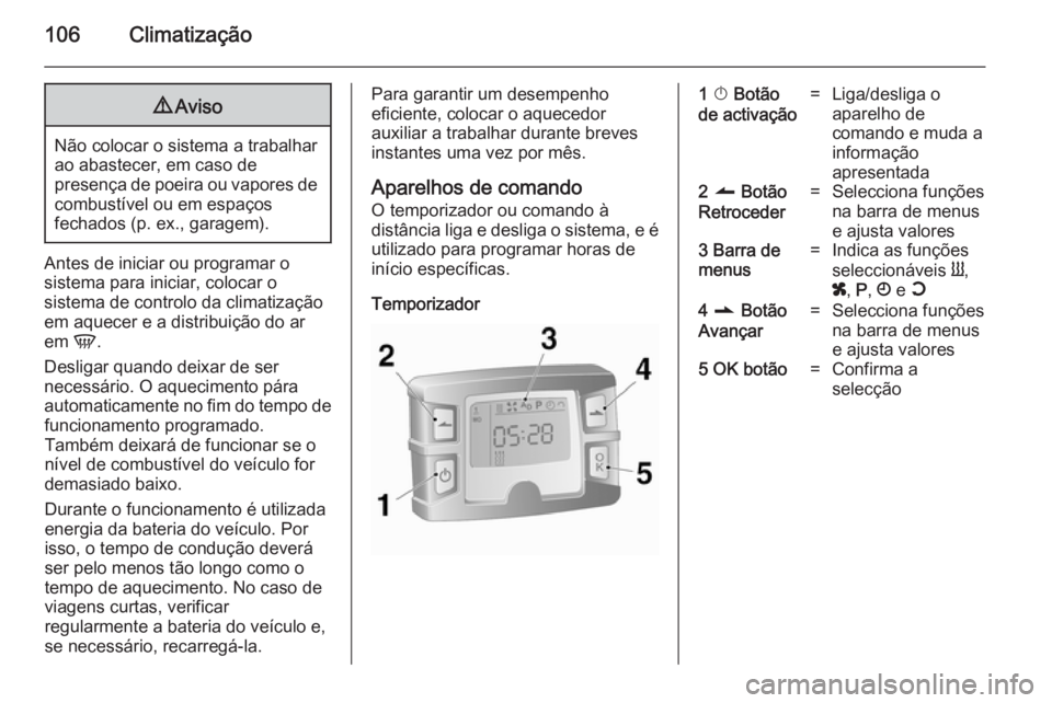 OPEL MOVANO_B 2014 Manual de Instruções (in Portugues) 106Climatização9Aviso
Não colocar o sistema a trabalhar
ao abastecer, em caso de
presença de poeira ou vapores de combustível ou em espaços
fechados (p. ex., garagem).
Antes de iniciar ou progra OPEL MOVANO_B 2014 Manual de Instruções (in Portugues) 106Climatização9Aviso
Não colocar o sistema a trabalhar
ao abastecer, em caso de
presença de poeira ou vapores de combustível ou em espaços
fechados (p. ex., garagem).
Antes de iniciar ou progra