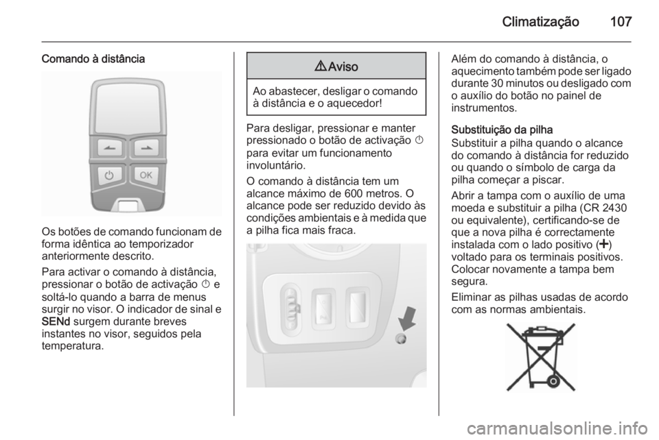 OPEL MOVANO_B 2014 Manual de Instruções (in Portugues) Climatização107
Comando à distância
Os botões de comando funcionam deforma idêntica ao temporizador
anteriormente descrito.
Para activar o comando à distância,
pressionar o botão de activaç OPEL MOVANO_B 2014 Manual de Instruções (in Portugues) Climatização107
Comando à distância
Os botões de comando funcionam deforma idêntica ao temporizador
anteriormente descrito.
Para activar o comando à distância,
pressionar o botão de activaç
