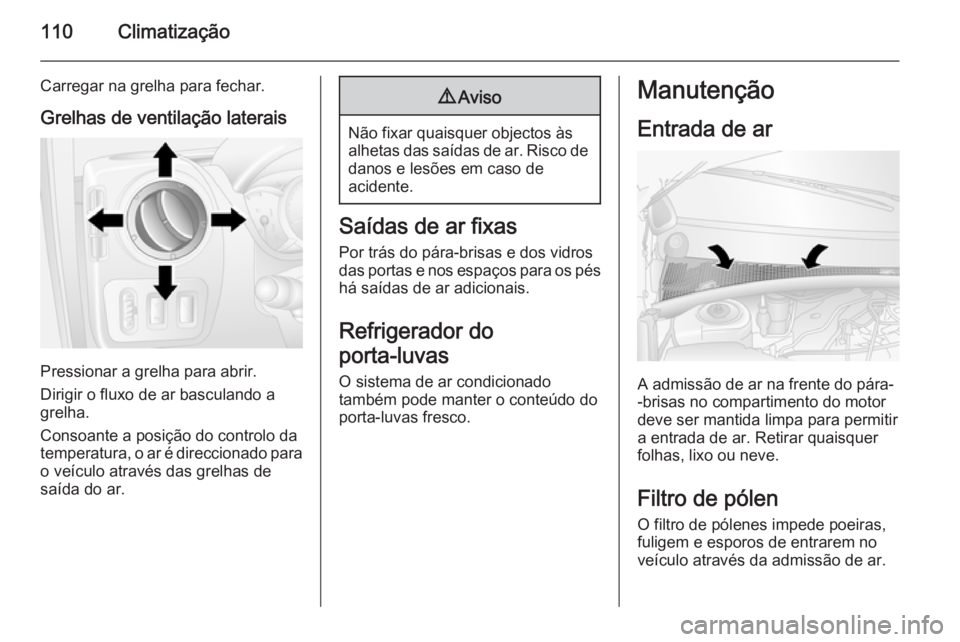 OPEL MOVANO_B 2014 Manual de Instruções (in Portugues) 110Climatização
Carregar na grelha para fechar.Grelhas de ventilação laterais
Pressionar a grelha para abrir.
Dirigir o fluxo de ar basculando a
grelha.
Consoante a posição do controlo da
temper OPEL MOVANO_B 2014 Manual de Instruções (in Portugues) 110Climatização
Carregar na grelha para fechar.Grelhas de ventilação laterais
Pressionar a grelha para abrir.
Dirigir o fluxo de ar basculando a
grelha.
Consoante a posição do controlo da
temper