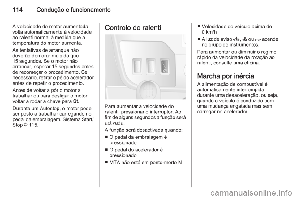OPEL MOVANO_B 2014 Manual de Instruções (in Portugues) 114Condução e funcionamento
A velocidade do motor aumentada
volta automaticamente à velocidade
ao ralenti normal à medida que a
temperatura do motor aumenta.
As tentativas de arranque não
deverã OPEL MOVANO_B 2014 Manual de Instruções (in Portugues) 114Condução e funcionamento
A velocidade do motor aumentada
volta automaticamente à velocidade
ao ralenti normal à medida que a
temperatura do motor aumenta.
As tentativas de arranque não
deverã