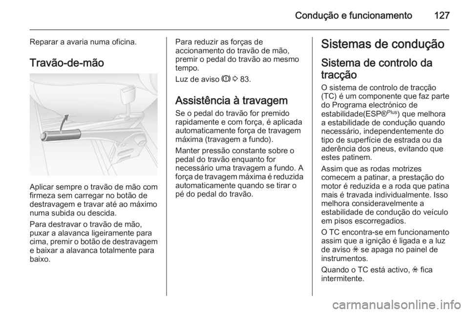 OPEL MOVANO_B 2014 Manual de Instruções (in Portugues) Condução e funcionamento127
Reparar a avaria numa oficina.
Travão-de-mão
Aplicar sempre o travão de mão com
firmeza sem carregar no botão de
destravagem e travar até ao máximo
numa subida ou OPEL MOVANO_B 2014 Manual de Instruções (in Portugues) Condução e funcionamento127
Reparar a avaria numa oficina.
Travão-de-mão
Aplicar sempre o travão de mão com
firmeza sem carregar no botão de
destravagem e travar até ao máximo
numa subida ou