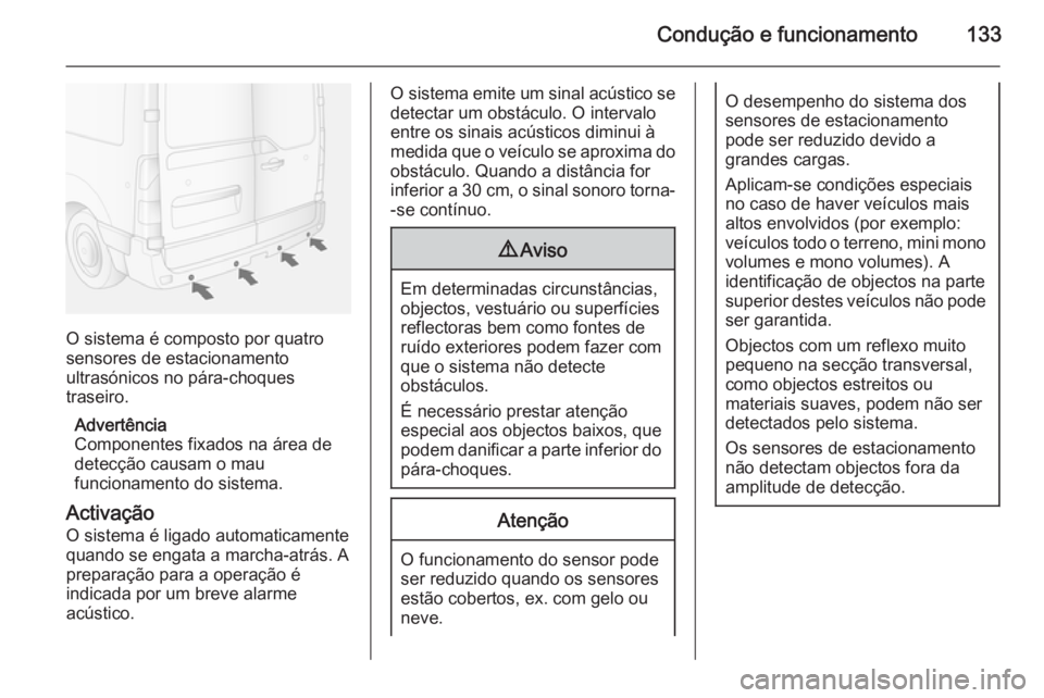 OPEL MOVANO_B 2014 Manual de Instruções (in Portugues) Condução e funcionamento133
O sistema é composto por quatro
sensores de estacionamento
ultrasónicos no pára-choques
traseiro.
Advertência
Componentes fixados na área de detecção causam o mau
OPEL MOVANO_B 2014 Manual de Instruções (in Portugues) Condução e funcionamento133
O sistema é composto por quatro
sensores de estacionamento
ultrasónicos no pára-choques
traseiro.
Advertência
Componentes fixados na área de detecção causam o mau