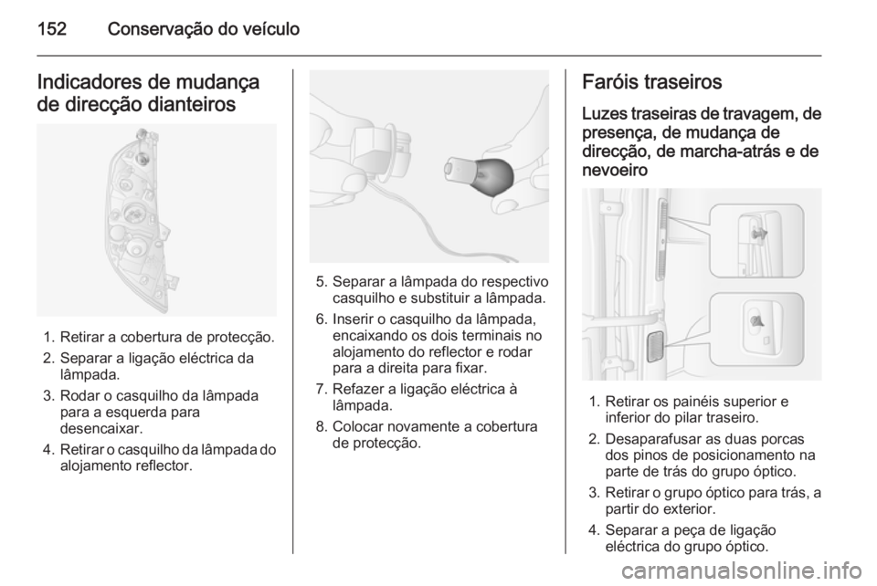 OPEL MOVANO_B 2014 Manual de Instruções (in Portugues) 152Conservação do veículoIndicadores de mudança
de direcção dianteiros
1. Retirar a cobertura de protecção.
2. Separar a ligação eléctrica da lâmpada.
3. Rodar o casquilho da lâmpada para OPEL MOVANO_B 2014 Manual de Instruções (in Portugues) 152Conservação do veículoIndicadores de mudança
de direcção dianteiros
1. Retirar a cobertura de protecção.
2. Separar a ligação eléctrica da lâmpada.
3. Rodar o casquilho da lâmpada para