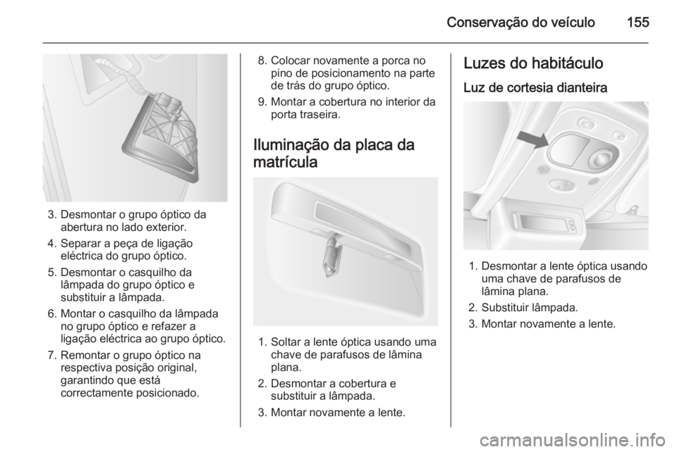 OPEL MOVANO_B 2014 Manual de Instruções (in Portugues) Conservação do veículo155
3. Desmontar o grupo óptico daabertura no lado exterior.
4. Separar a peça de ligação eléctrica do grupo óptico.
5. Desmontar o casquilho da lâmpada do grupo óptic OPEL MOVANO_B 2014 Manual de Instruções (in Portugues) Conservação do veículo155
3. Desmontar o grupo óptico daabertura no lado exterior.
4. Separar a peça de ligação eléctrica do grupo óptico.
5. Desmontar o casquilho da lâmpada do grupo óptic