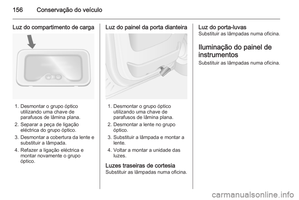 OPEL MOVANO_B 2014 Manual de Instruções (in Portugues) 156Conservação do veículo
Luz do compartimento de carga
1. Desmontar o grupo ópticoutilizando uma chave de
parafusos de lâmina plana.
2. Separar a peça de ligação eléctrica do grupo óptico.
OPEL MOVANO_B 2014 Manual de Instruções (in Portugues) 156Conservação do veículo
Luz do compartimento de carga
1. Desmontar o grupo ópticoutilizando uma chave de
parafusos de lâmina plana.
2. Separar a peça de ligação eléctrica do grupo óptico.