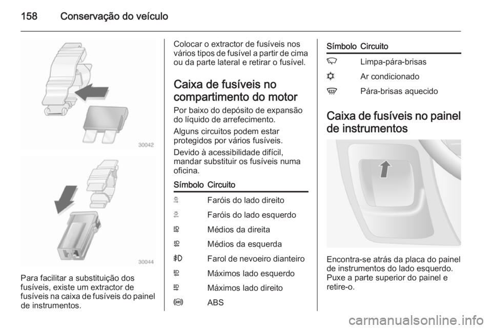 OPEL MOVANO_B 2014 Manual de Instruções (in Portugues) 158Conservação do veículo
Para facilitar a substituição dos
fusíveis, existe um extractor de
fusíveis na caixa de fusíveis do painel de instrumentos.
Colocar o extractor de fusíveis nos
vári OPEL MOVANO_B 2014 Manual de Instruções (in Portugues) 158Conservação do veículo
Para facilitar a substituição dos
fusíveis, existe um extractor de
fusíveis na caixa de fusíveis do painel de instrumentos.
Colocar o extractor de fusíveis nos
vári
