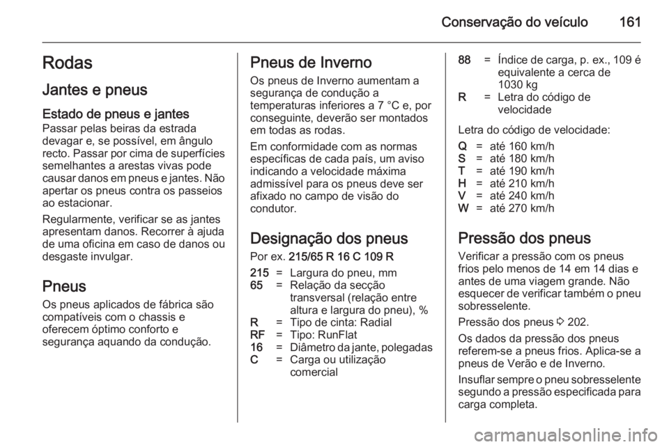 OPEL MOVANO_B 2014 Manual de Instruções (in Portugues) Conservação do veículo161Rodas
Jantes e pneus
Estado de pneus e jantes
Passar pelas beiras da estrada
devagar e, se possível, em ângulo
recto. Passar por cima de superfícies semelhantes a aresta OPEL MOVANO_B 2014 Manual de Instruções (in Portugues) Conservação do veículo161Rodas
Jantes e pneus
Estado de pneus e jantes
Passar pelas beiras da estrada
devagar e, se possível, em ângulo
recto. Passar por cima de superfícies semelhantes a aresta