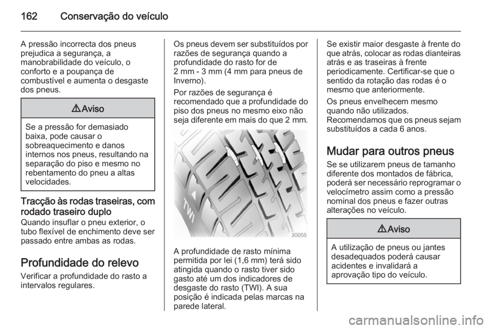OPEL MOVANO_B 2014 Manual de Instruções (in Portugues) 162Conservação do veículo
A pressão incorrecta dos pneus
prejudica a segurança, a
manobrabilidade do veículo, o
conforto e a poupança de
combustível e aumenta o desgaste
dos pneus.9 Aviso
Se a OPEL MOVANO_B 2014 Manual de Instruções (in Portugues) 162Conservação do veículo
A pressão incorrecta dos pneus
prejudica a segurança, a
manobrabilidade do veículo, o
conforto e a poupança de
combustível e aumenta o desgaste
dos pneus.9 Aviso
Se a