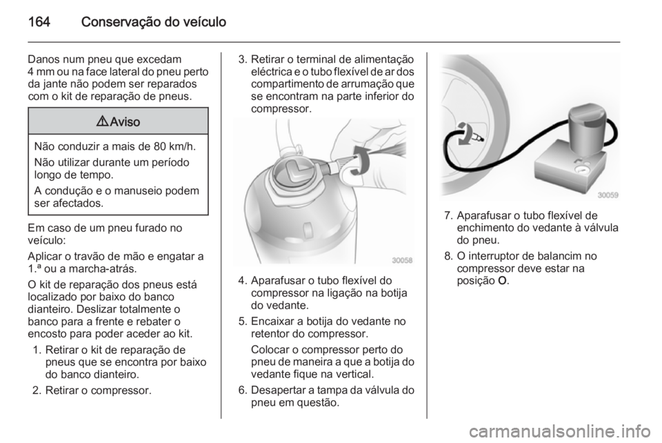 OPEL MOVANO_B 2014 Manual de Instruções (in Portugues) 164Conservação do veículo
Danos num pneu que excedam
4 mm ou na face lateral do pneu perto da jante não podem ser reparados
com o kit de reparação de pneus.9 Aviso
Não conduzir a mais de 80 km/ OPEL MOVANO_B 2014 Manual de Instruções (in Portugues) 164Conservação do veículo
Danos num pneu que excedam
4 mm ou na face lateral do pneu perto da jante não podem ser reparados
com o kit de reparação de pneus.9 Aviso
Não conduzir a mais de 80 km/
