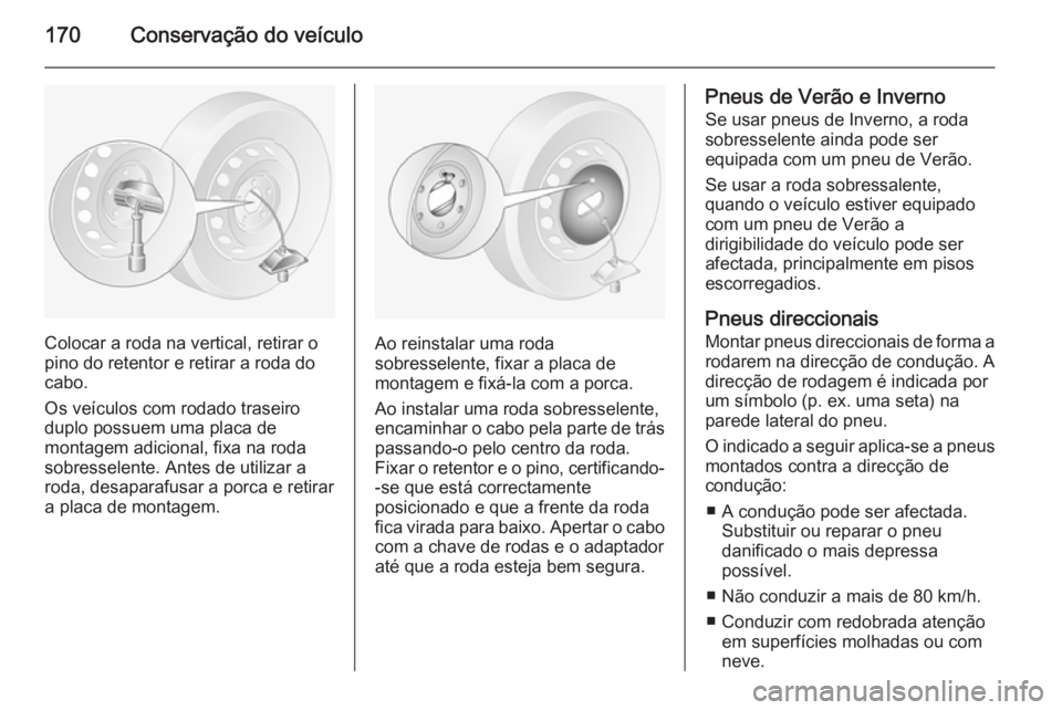 OPEL MOVANO_B 2014 Manual de Instruções (in Portugues) 170Conservação do veículo
Colocar a roda na vertical, retirar o
pino do retentor e retirar a roda do cabo.
Os veículos com rodado traseiro duplo possuem uma placa de
montagem adicional, fixa na ro OPEL MOVANO_B 2014 Manual de Instruções (in Portugues) 170Conservação do veículo
Colocar a roda na vertical, retirar o
pino do retentor e retirar a roda do cabo.
Os veículos com rodado traseiro duplo possuem uma placa de
montagem adicional, fixa na ro