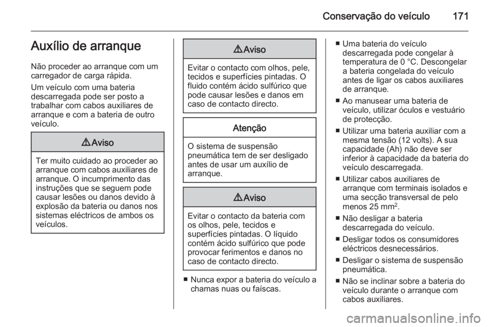 OPEL MOVANO_B 2014 Manual de Instruções (in Portugues) Conservação do veículo171Auxílio de arranque
Não proceder ao arranque com um
carregador de carga rápida.
Um veículo com uma bateria
descarregada pode ser posto a
trabalhar com cabos auxiliares OPEL MOVANO_B 2014 Manual de Instruções (in Portugues) Conservação do veículo171Auxílio de arranque
Não proceder ao arranque com um
carregador de carga rápida.
Um veículo com uma bateria
descarregada pode ser posto a
trabalhar com cabos auxiliares