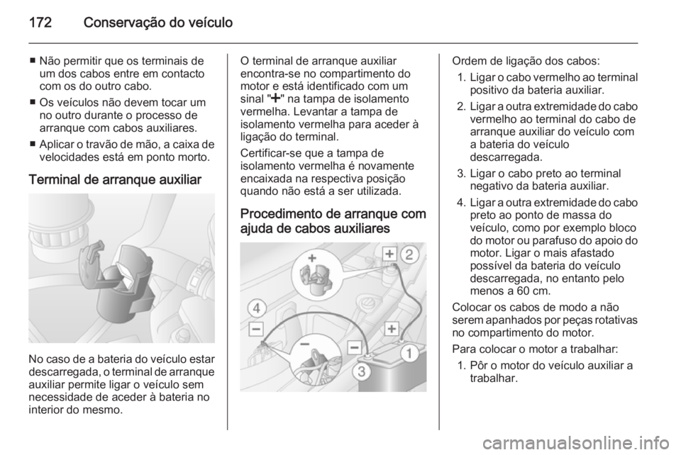 OPEL MOVANO_B 2014 Manual de Instruções (in Portugues) 172Conservação do veículo
■ Não permitir que os terminais deum dos cabos entre em contactocom os do outro cabo.
■ Os veículos não devem tocar um no outro durante o processo de
arranque com c OPEL MOVANO_B 2014 Manual de Instruções (in Portugues) 172Conservação do veículo
■ Não permitir que os terminais deum dos cabos entre em contactocom os do outro cabo.
■ Os veículos não devem tocar um no outro durante o processo de
arranque com c