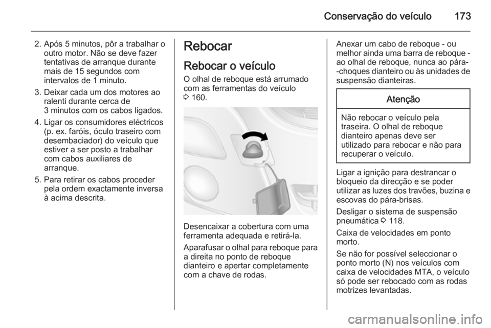 OPEL MOVANO_B 2014 Manual de Instruções (in Portugues) Conservação do veículo173
2. Após 5 minutos, pôr a trabalhar ooutro motor. Não se deve fazer
tentativas de arranque durante
mais de 15 segundos com
intervalos de 1 minuto.
3. Deixar cada um dos OPEL MOVANO_B 2014 Manual de Instruções (in Portugues) Conservação do veículo173
2. Após 5 minutos, pôr a trabalhar ooutro motor. Não se deve fazer
tentativas de arranque durante
mais de 15 segundos com
intervalos de 1 minuto.
3. Deixar cada um dos
