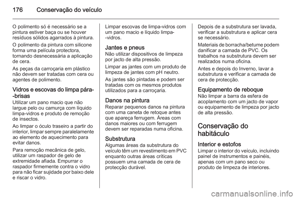 OPEL MOVANO_B 2014 Manual de Instruções (in Portugues) 176Conservação do veículo
O polimento só é necessário se a
pintura estiver baça ou se houver
resíduos sólidos agarrados à pintura.
O polimento da pintura com silicone
forma uma película pro OPEL MOVANO_B 2014 Manual de Instruções (in Portugues) 176Conservação do veículo
O polimento só é necessário se a
pintura estiver baça ou se houver
resíduos sólidos agarrados à pintura.
O polimento da pintura com silicone
forma uma película pro