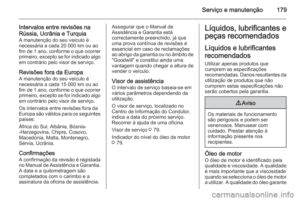 OPEL MOVANO_B 2014 Manual de Instruções (in Portugues) Serviço e manutenção179
Intervalos entre revisões na
Rússia, Ucrânia e Turquia A manutenção do seu veículo é
necessária a cada 20 000 km ou ao
fim de 1 ano , conforme o que ocorrer
primeiro OPEL MOVANO_B 2014 Manual de Instruções (in Portugues) Serviço e manutenção179
Intervalos entre revisões na
Rússia, Ucrânia e Turquia A manutenção do seu veículo é
necessária a cada 20 000 km ou ao
fim de 1 ano , conforme o que ocorrer
primeiro