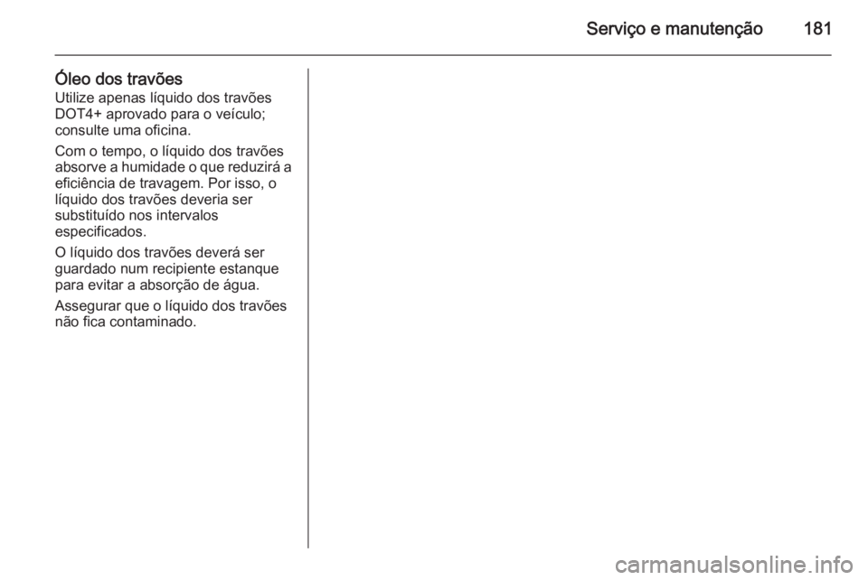 OPEL MOVANO_B 2014 Manual de Instruções (in Portugues) Serviço e manutenção181
Óleo dos travõesUtilize apenas líquido dos travõesDOT4+ aprovado para o veículo;
consulte uma oficina.
Com o tempo, o líquido dos travões
absorve a humidade o que red OPEL MOVANO_B 2014 Manual de Instruções (in Portugues) Serviço e manutenção181
Óleo dos travõesUtilize apenas líquido dos travõesDOT4+ aprovado para o veículo;
consulte uma oficina.
Com o tempo, o líquido dos travões
absorve a humidade o que red