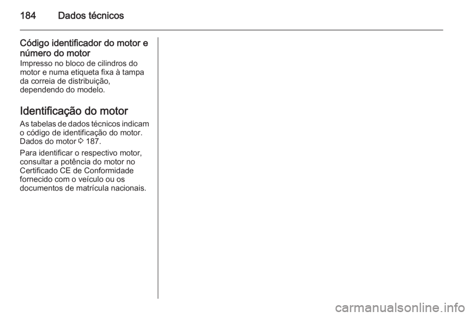 OPEL MOVANO_B 2014 Manual de Instruções (in Portugues) 184Dados técnicos
Código identificador do motor e
número do motor Impresso no bloco de cilindros do
motor e numa etiqueta fixa à tampa da correia de distribuição,
dependendo do modelo.
Identific OPEL MOVANO_B 2014 Manual de Instruções (in Portugues) 184Dados técnicos
Código identificador do motor e
número do motor Impresso no bloco de cilindros do
motor e numa etiqueta fixa à tampa da correia de distribuição,
dependendo do modelo.
Identific