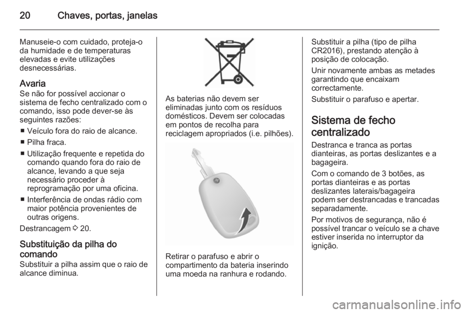 OPEL MOVANO_B 2014 Manual de Instruções (in Portugues) 20Chaves, portas, janelas
Manuseie-o com cuidado, proteja-oda humidade e de temperaturas
elevadas e evite utilizações
desnecessárias.
Avaria Se não for possível accionar o
sistema de fecho centra OPEL MOVANO_B 2014 Manual de Instruções (in Portugues) 20Chaves, portas, janelas
Manuseie-o com cuidado, proteja-oda humidade e de temperaturas
elevadas e evite utilizações
desnecessárias.
Avaria Se não for possível accionar o
sistema de fecho centra