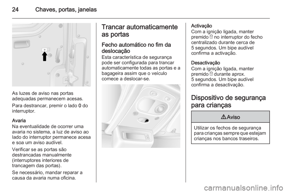 OPEL MOVANO_B 2014 Manual de Instruções (in Portugues) 24Chaves, portas, janelas
As luzes de aviso nas portas
adequadas permanecem acesas.
Para destrancar, premir o lado 0 do
interruptor.
Avaria
Na eventualidade de ocorrer uma
avaria no sistema, a luz de OPEL MOVANO_B 2014 Manual de Instruções (in Portugues) 24Chaves, portas, janelas
As luzes de aviso nas portas
adequadas permanecem acesas.
Para destrancar, premir o lado 0 do
interruptor.
Avaria
Na eventualidade de ocorrer uma
avaria no sistema, a luz de