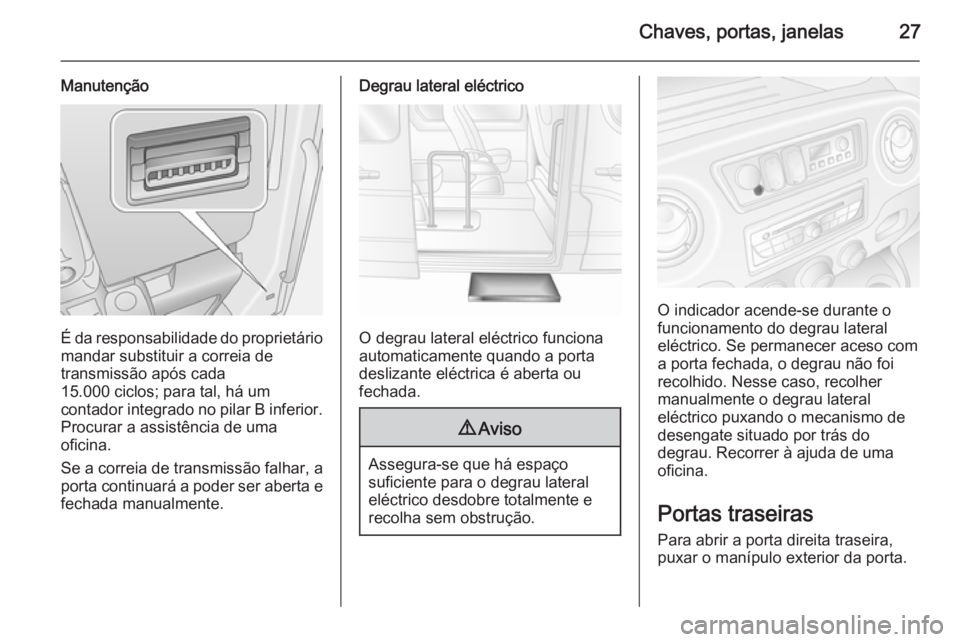 OPEL MOVANO_B 2014 Manual de Instruções (in Portugues) Chaves, portas, janelas27
Manutenção
É da responsabilidade do proprietário
mandar substituir a correia de
transmissão após cada
15.000 ciclos; para tal, há um
contador integrado no pilar B infe OPEL MOVANO_B 2014 Manual de Instruções (in Portugues) Chaves, portas, janelas27
Manutenção
É da responsabilidade do proprietário
mandar substituir a correia de
transmissão após cada
15.000 ciclos; para tal, há um
contador integrado no pilar B infe